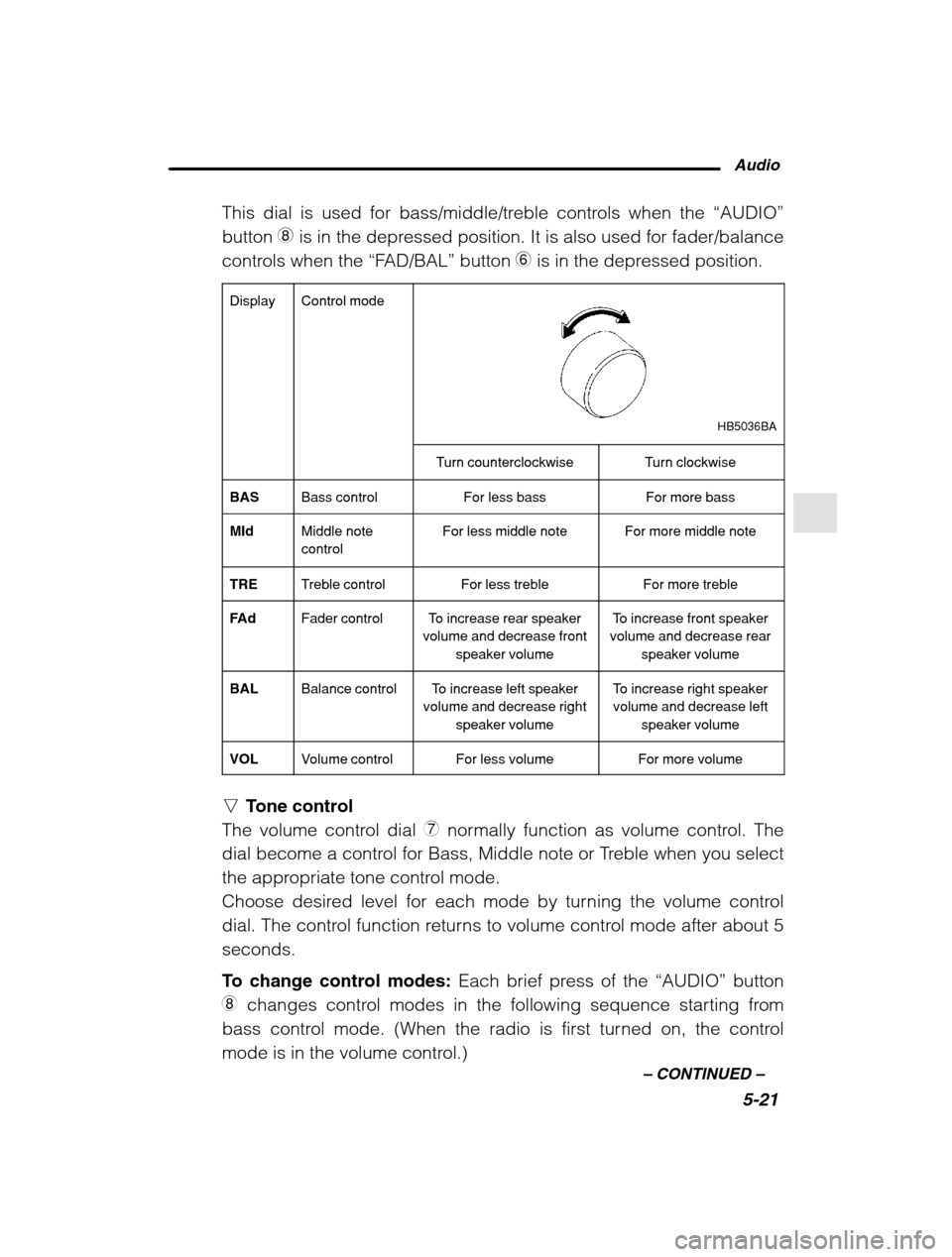 SUBARU LEGACY 2002 3.G Owners Manual Audio5-21
–
 CONTINUED  –
This dial is used for bass/middle/treble controls when the  “AUDIO”
button  8 is in the depressed position. It is also used for fader/balance
controls when the  “FA