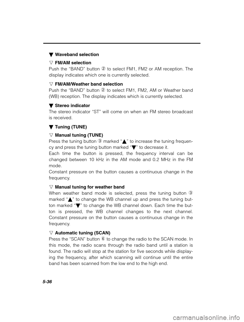 SUBARU LEGACY 2002 3.G Owners Guide 5-36
�Waveband selection
n FM/AM selection
Push the  “BAND” button 2 to select FM1, FM2 or AM reception. The
display indicates which one is currently selected. n FM/AM/Weather band selection
Push 