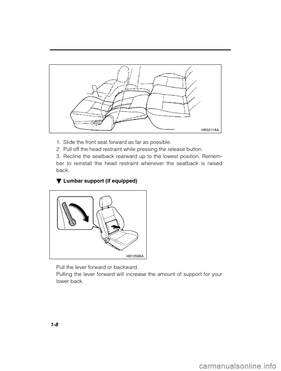 SUBARU LEGACY 2002 3.G Owners Manual 1-8
HBS011AA
1. Slide the front seat forward as far as possible. 
2. Pull off the head restraint while pressing the release button.
3. Recline the seatback rearward up to the lowest position. Remem-
b