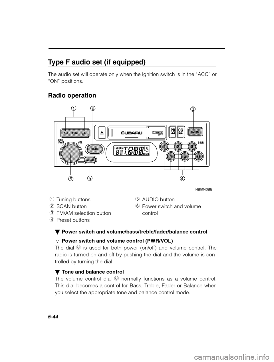 SUBARU LEGACY 2002 3.G Owners Guide 5-44
Type F audio set (if equipped) The audio set will operate only when the ignition switch is in the “ACC” or
“ON”  positions.
Radio operation
HB5043BB
1 Tuning buttons
2 SCAN button
3 FM/AM