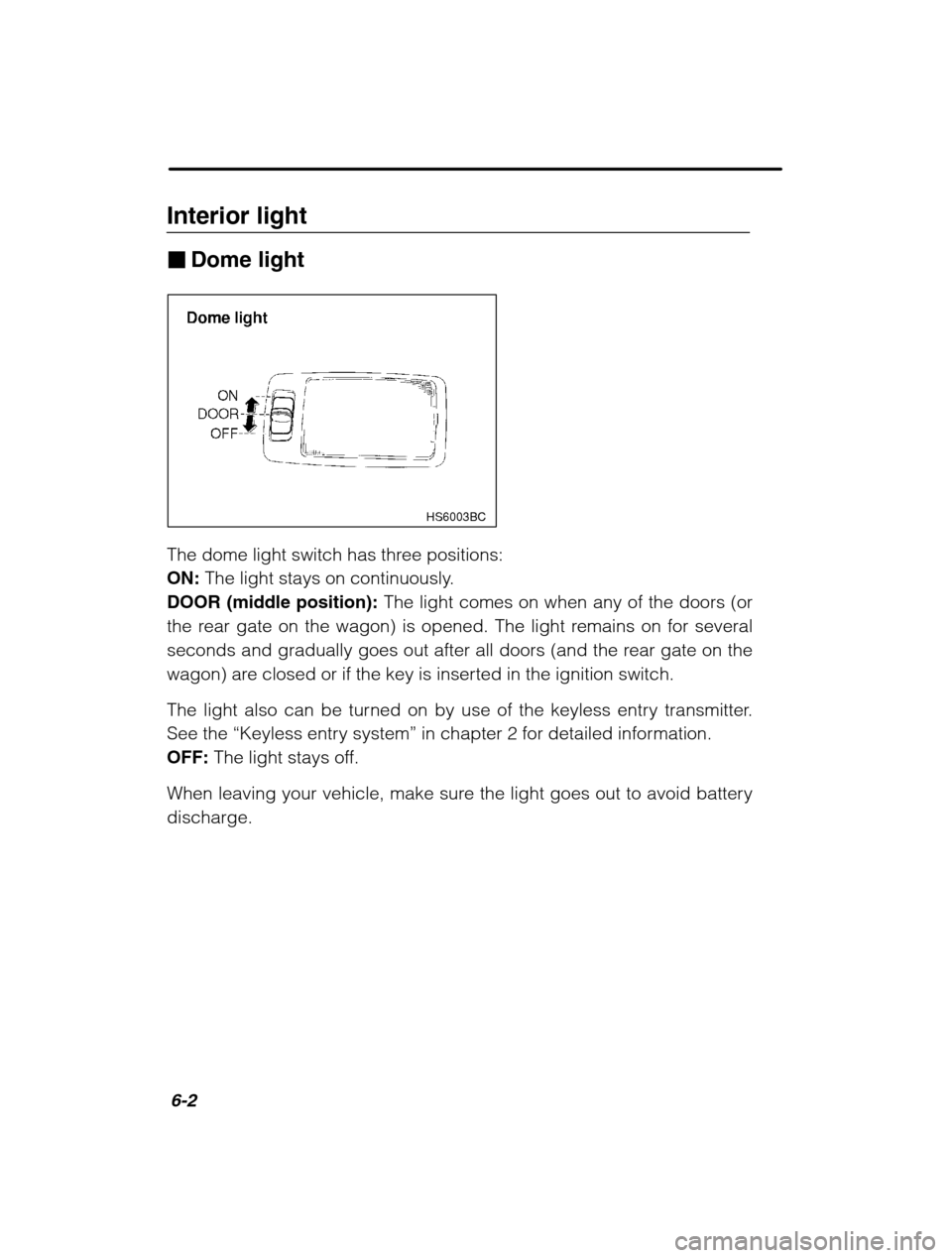 SUBARU LEGACY 2002 3.G Owners Manual 6-2
Interior light �Dome light
HS6003BC
The dome light switch has three positions: ON:  The light stays on continuously.
DOOR (middle position):  The light comes on when any of the doors (or
the rear 