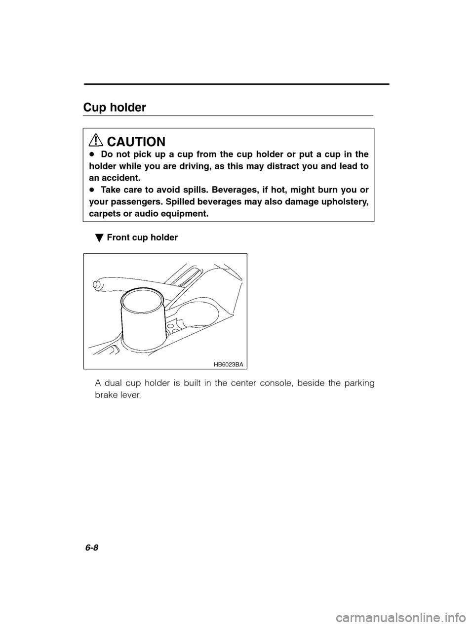 SUBARU LEGACY 2002 3.G Owners Manual 6-8
Cup holderCAUTION
� Do not pick up a cup from the cup holder or put a cup in the
holder while you are driving, as this may distract you and lead to an accident.� Take care to avoid spills. Beverag