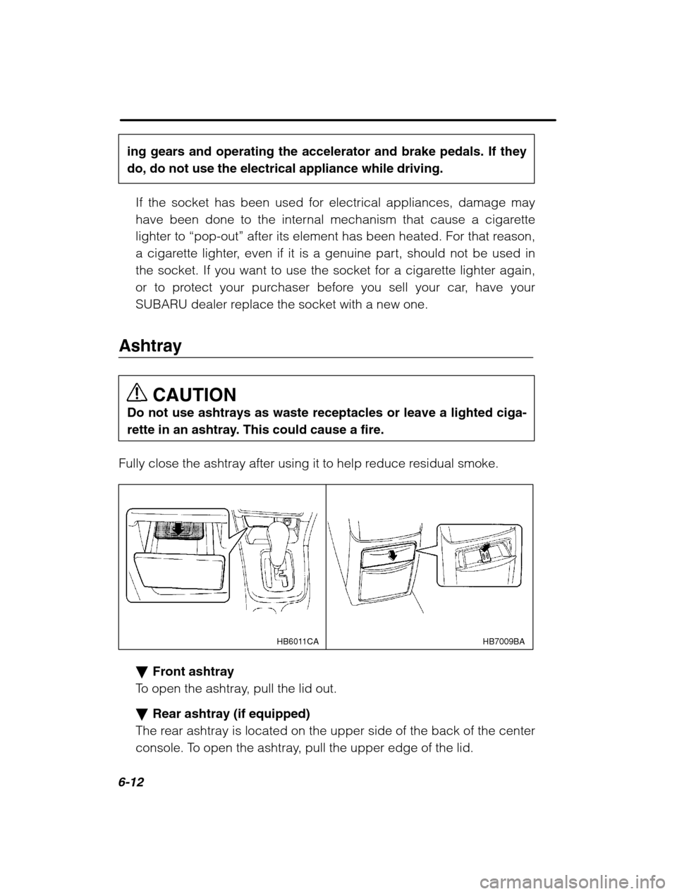 SUBARU LEGACY 2002 3.G Owners Manual 6-12
ing gears and operating the accelerator and brake pedals. If they do, do not use the electrical appliance while driving.If the socket has been used for electrical appliances, damage may
have been