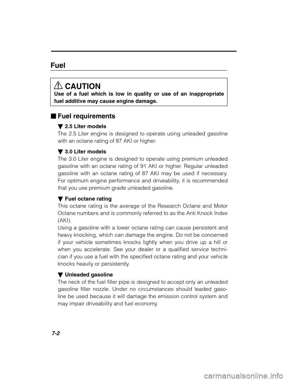 SUBARU LEGACY 2002 3.G Owners Manual 7-2
FuelCAUTION
Use of a fuel which is low in quality or use of an inappropriate fuel additive may cause engine damage.
� Fuel requirements �2.5 Liter models
The 2.5 Liter engine is designed to operat