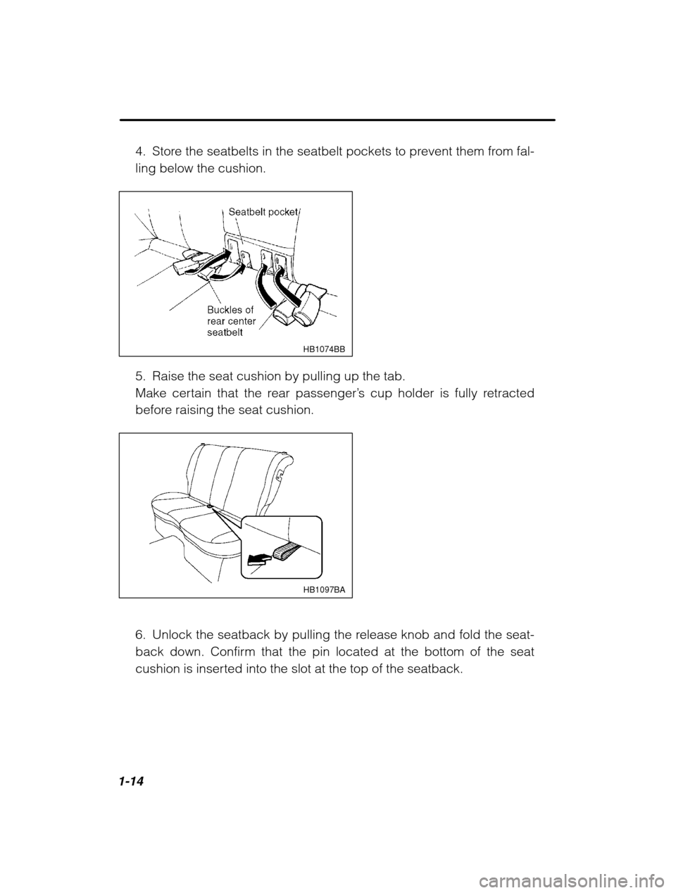 SUBARU LEGACY 2002 3.G Owners Manual 1-14
4. Store the seatbelts in the seatbelt pockets to prevent them from fal- ling below the cushion.
HB1074BB
5. Raise the seat cushion by pulling up the tab. 
Make certain that the rear passenger’