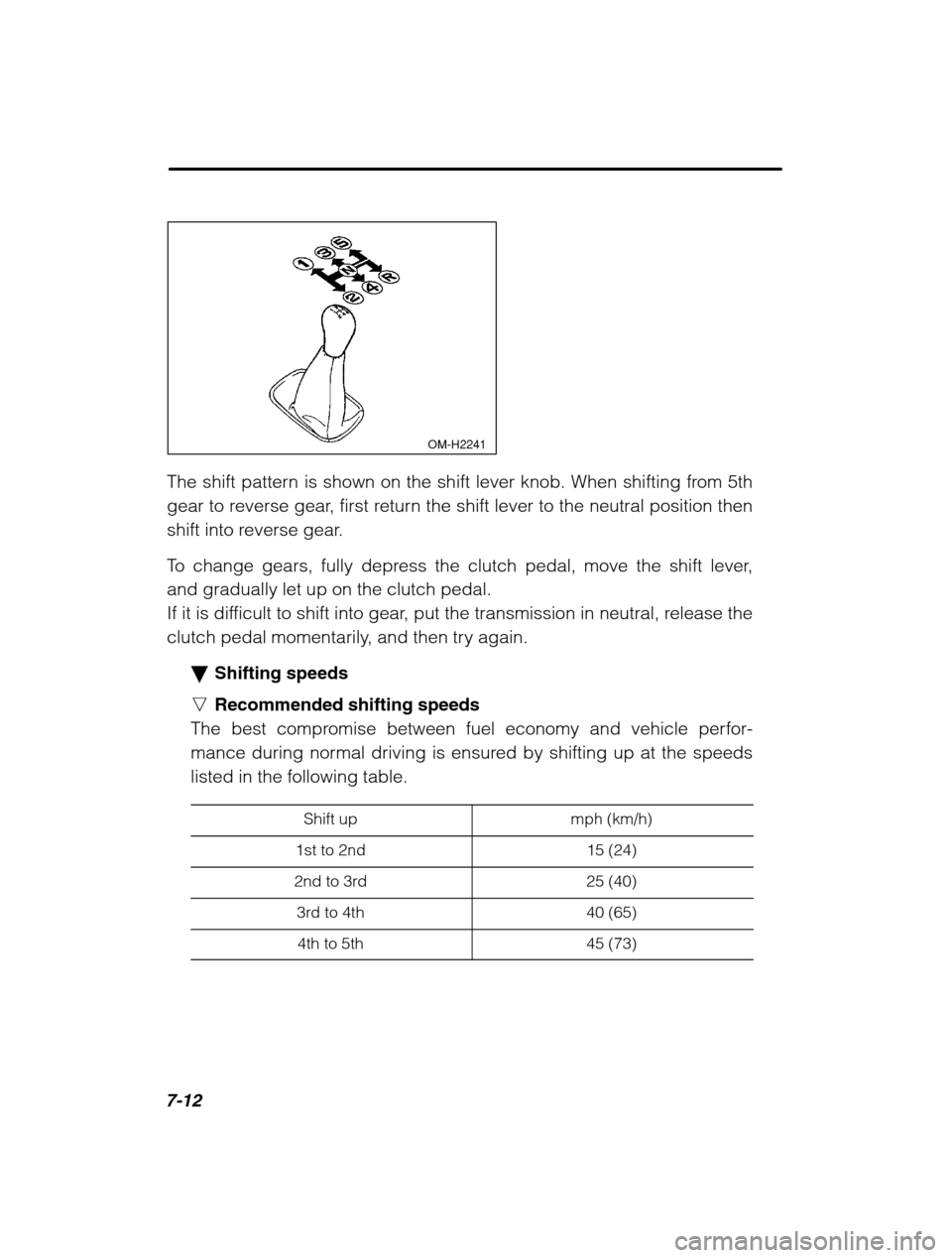 SUBARU LEGACY 2002 3.G Owners Manual 7-12
 OM-H2241
The shift pattern is shown on the shift lever knob. When shifting from 5th 
gear to reverse gear, first return the shift lever to the neutral position then
shift into reverse gear. 
To 