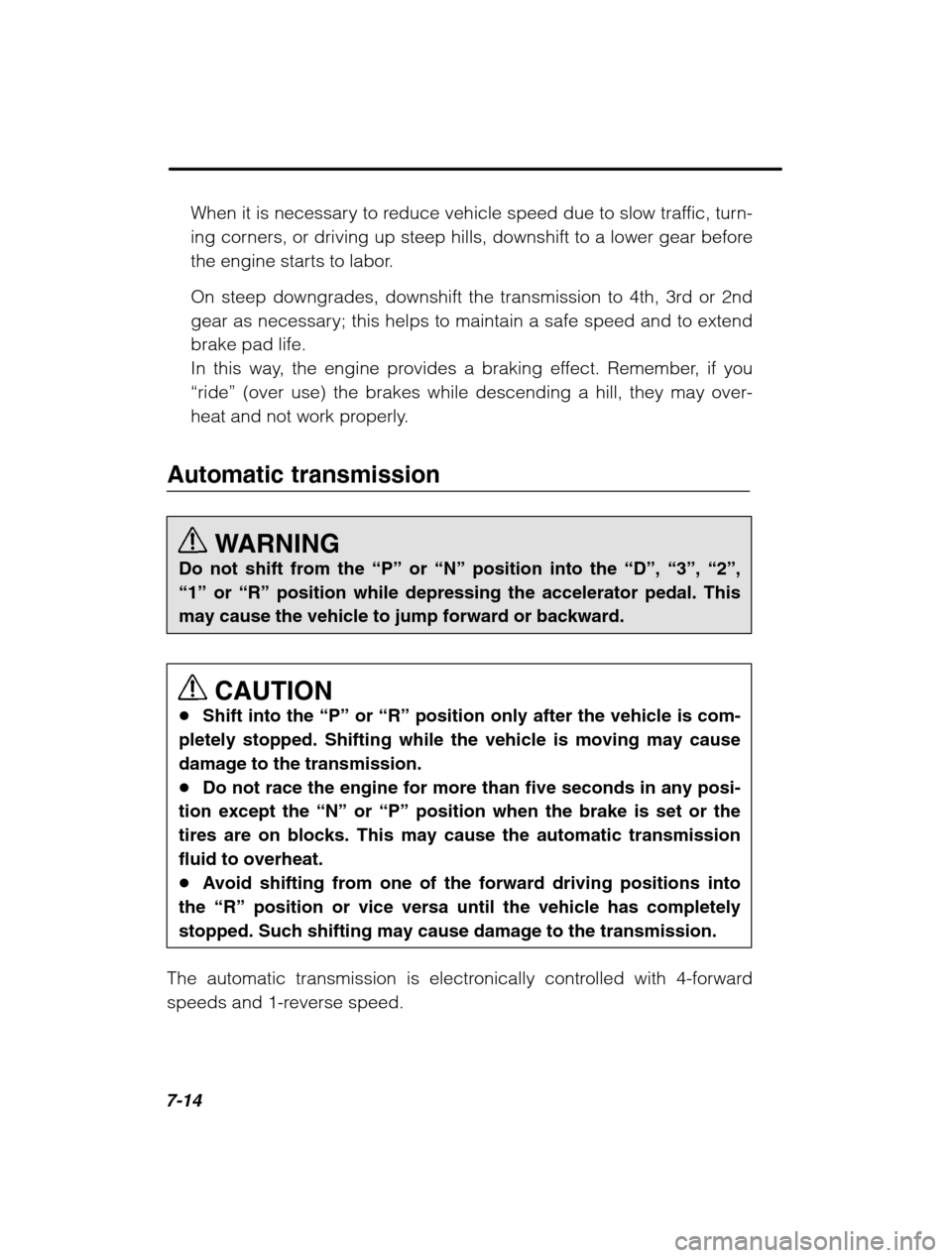 SUBARU LEGACY 2002 3.G Owners Manual 7-14
When it is necessary to reduce vehicle speed due to slow traffic, turn- 
ing corners, or driving up steep hills, downshift to a lower gear before
the engine starts to labor. 
On steep downgrades,