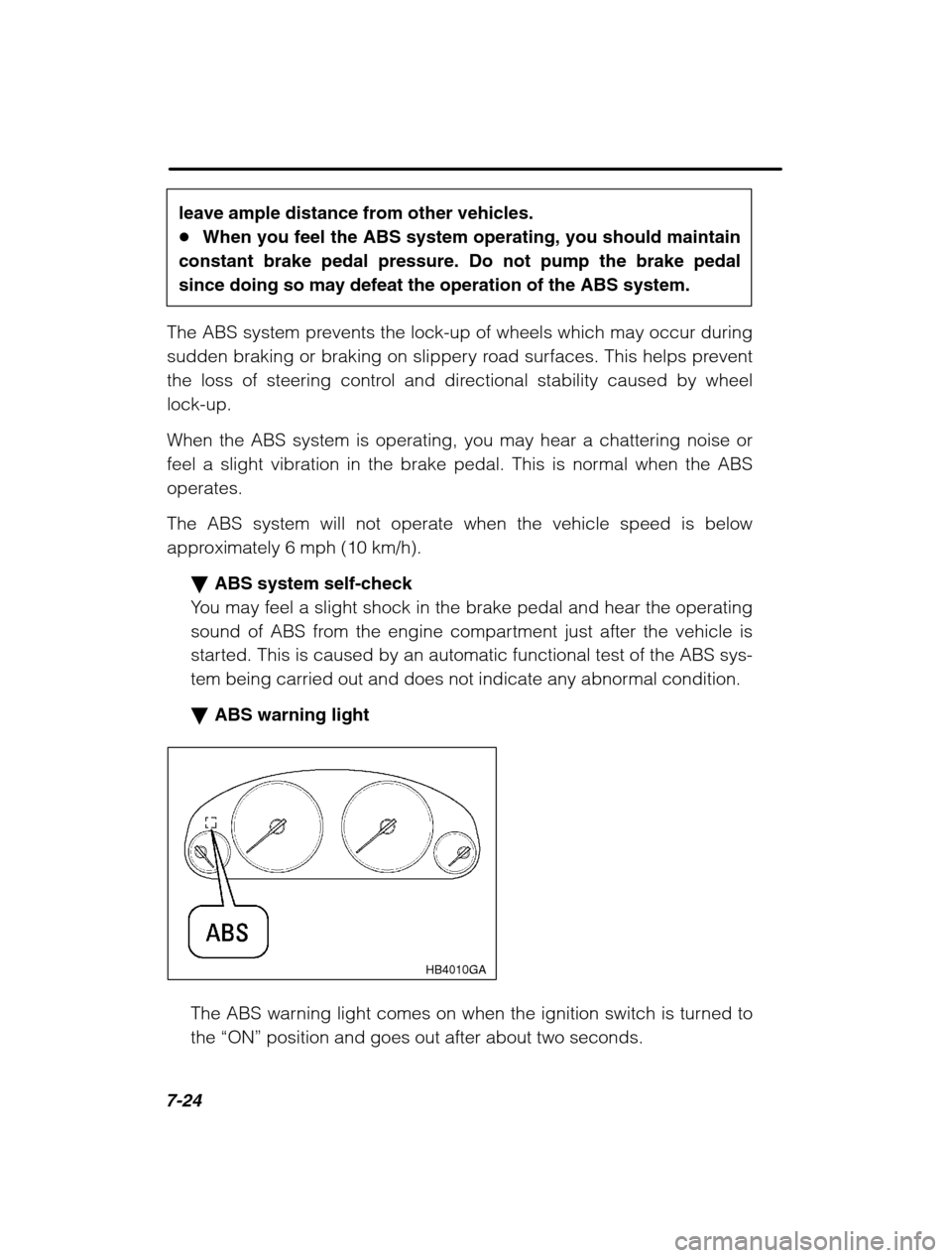 SUBARU LEGACY 2002 3.G Owners Manual 7-24
leave ample distance from other vehicles. �When you feel the ABS system operating, you should maintain
constant brake pedal pressure. Do not pump the brake pedal
since doing so may defeat the ope