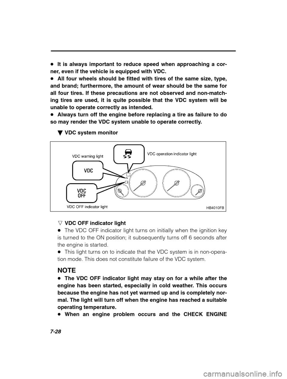 SUBARU LEGACY 2002 3.G Owners Manual 7-28
�It is always important to reduce speed when approaching a cor-
ner, even if the vehicle is equipped with VDC. � All four wheels should be fitted with tires of the same size, type,
and brand; fur