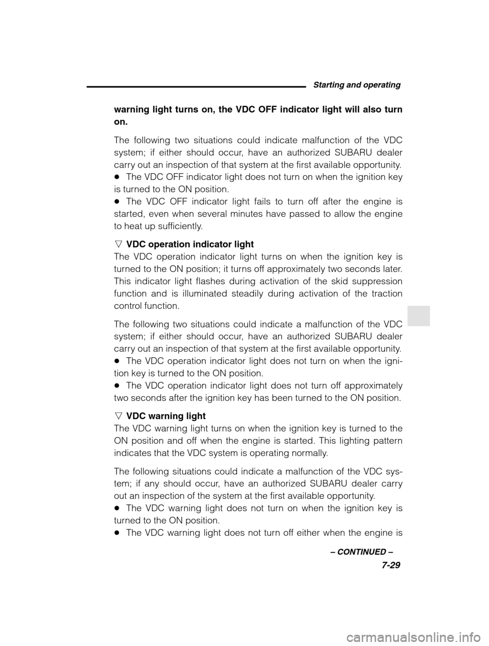 SUBARU LEGACY 2002 3.G Owners Manual Starting and operating7-29
–
 CONTINUED  –
warning light turns on, the VDC OFF indicator light will also turn on. The following two situations could indicate malfunction of the VDC 
system; if eit