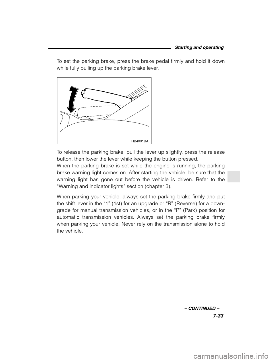 SUBARU LEGACY 2002 3.G Owners Manual Starting and operating7-33
–
 CONTINUED  –
To set the parking brake, press the brake pedal firmly and hold it down 
while fully pulling up the parking brake lever.
HB4001BA
To release the parking 