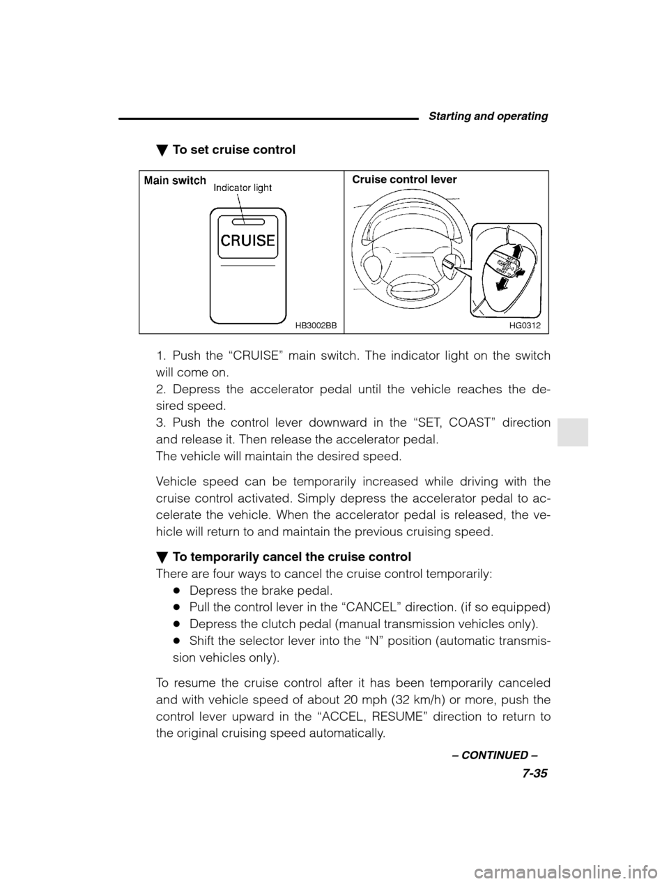 SUBARU LEGACY 2002 3.G Owners Manual Starting and operating7-35
–
 CONTINUED  –
�To set cruise control
HG0312
HB3002BB
Cruise control lever
1. Push the  “CRUISE” main switch. The indicator light on the switch
will come on. 
2. De