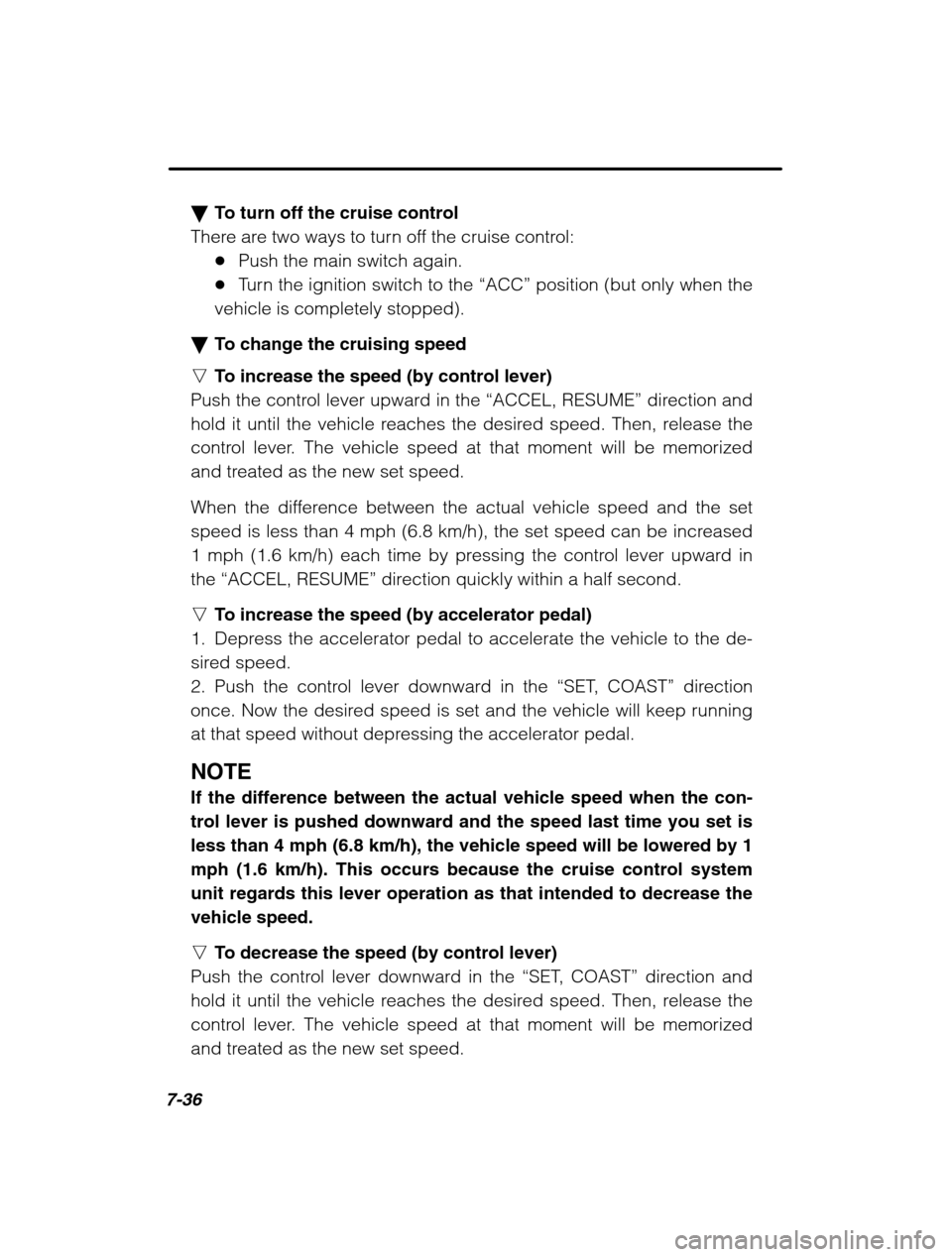SUBARU LEGACY 2002 3.G Owners Manual 7-36
�To turn off the cruise control
There are two ways to turn off the cruise control: �Push the main switch again.
� Turn the ignition switch to the  “ACC” position (but only when the
vehicle is