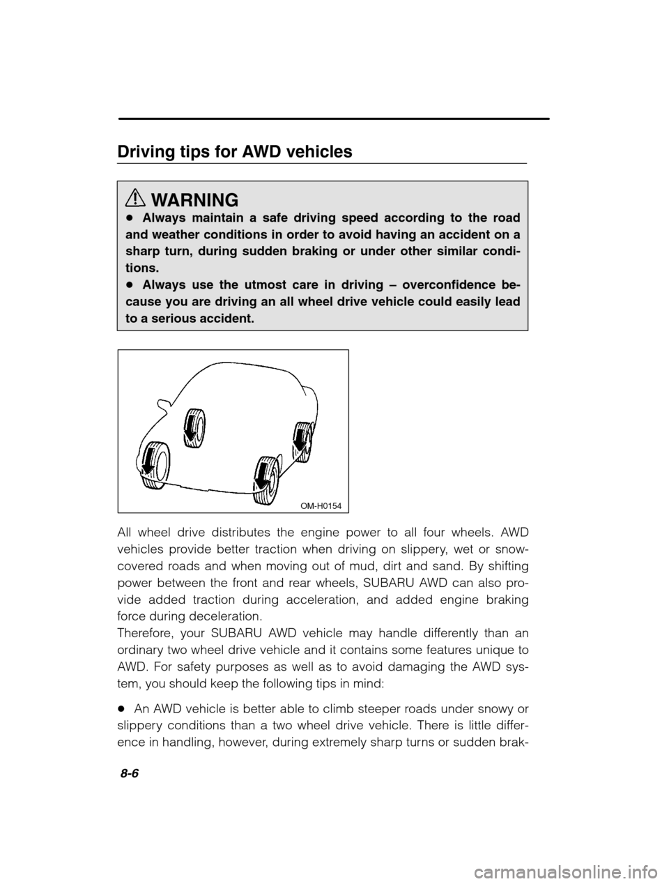 SUBARU LEGACY 2002 3.G Owners Manual 8-6
Driving tips for AWD vehiclesWARNING
� Always maintain a safe driving speed according to the road
and weather conditions in order to avoid having an accident on a sharp turn, during sudden braking