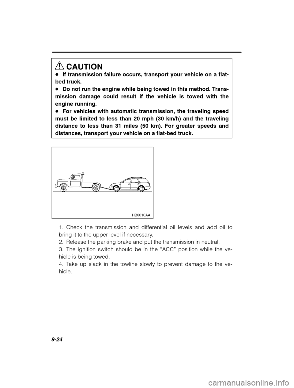 SUBARU LEGACY 2002 3.G Owners Manual 9-24
CAUTION
� If transmission failure occurs, transport your vehicle on a flat-
bed truck. � Do not run the engine while being towed in this method. Trans-
mission damage could result if the vehicle 