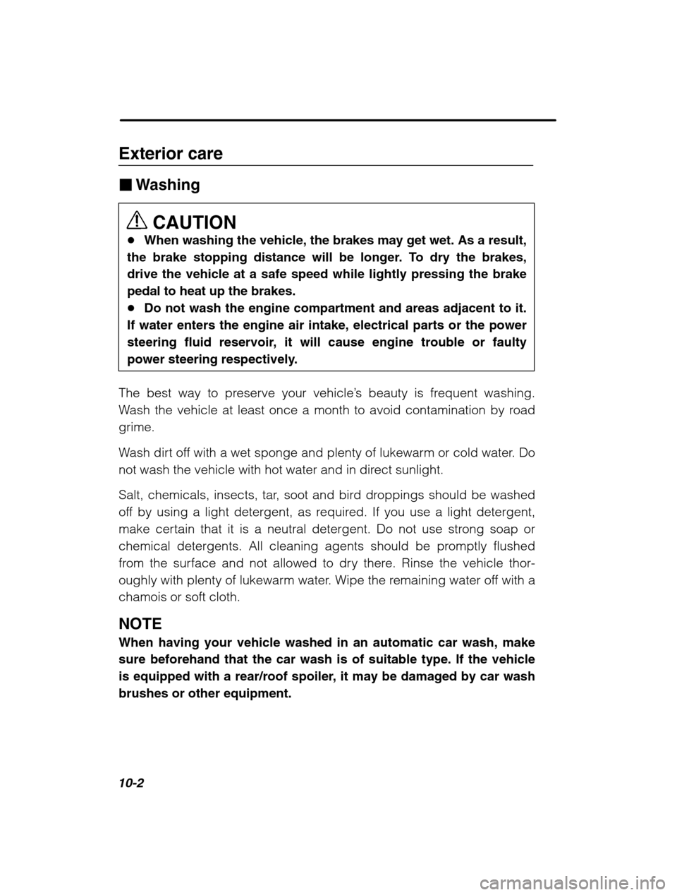 SUBARU LEGACY 2002 3.G Owners Manual 10-2
Exterior care �Washing
CAUTION
� When washing the vehicle, the brakes may get wet. As a result,
the brake stopping distance will be longer. To dry the brakes, drive the vehicle at a safe speed wh