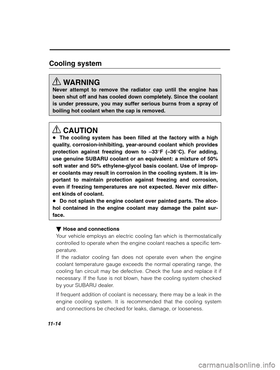 SUBARU LEGACY 2002 3.G Owners Manual 11-14
Cooling systemWARNING
Never attempt to remove the radiator cap until the engine has 
been shut off and has cooled down completely. Since the coolantis under pressure, you may suffer serious burn