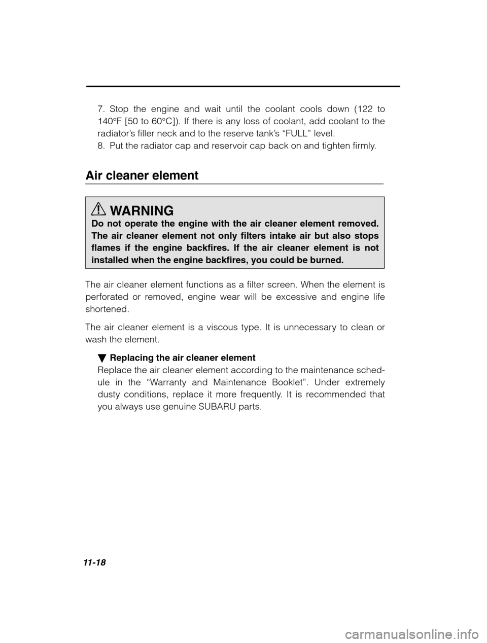 SUBARU LEGACY 2002 3.G Owners Manual 11-18
7. Stop the engine and wait until the coolant cools down (122 to 140°F [50 to 60 °C]). If there is any loss of coolant, add coolant to the
radiator’ s filler neck and to the reserve tank ’