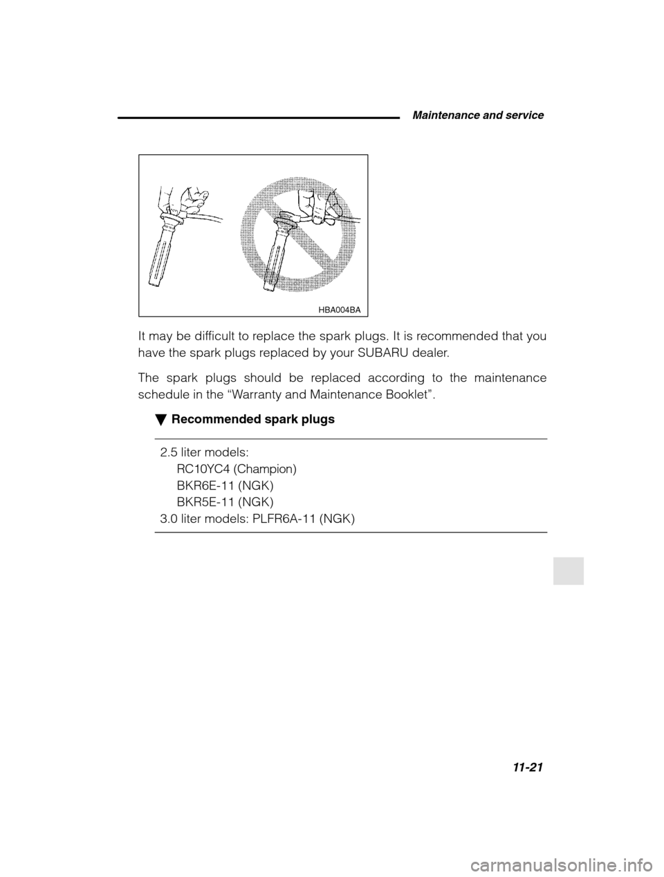 SUBARU LEGACY 2002 3.G Owners Manual  Maintenance and service11-21
–
 CONTINUED  –
HBA004BA
It may be difficult to replace the spark plugs. It is recommended that you 
have the spark plugs replaced by your SUBARU dealer. 
The spark p