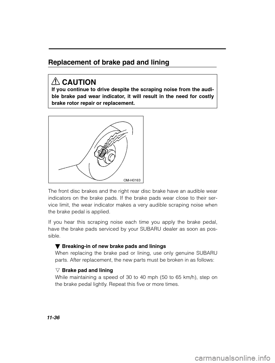 SUBARU LEGACY 2002 3.G Owners Manual 11-36
Replacement of brake pad and liningCAUTION
If you continue to drive despite the scraping noise from the audi- 
ble brake pad wear indicator, it will result in the need for costlybrake rotor repa