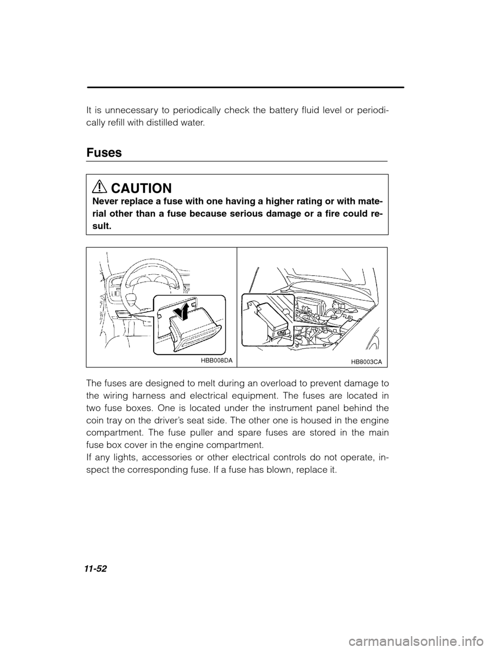 SUBARU LEGACY 2002 3.G Owners Manual 11-52
It is unnecessary to periodically check the battery fluid level or periodi- 
cally refill with distilled water. FusesCAUTION
Never replace a fuse with one having a higher rating or with mate- 
r