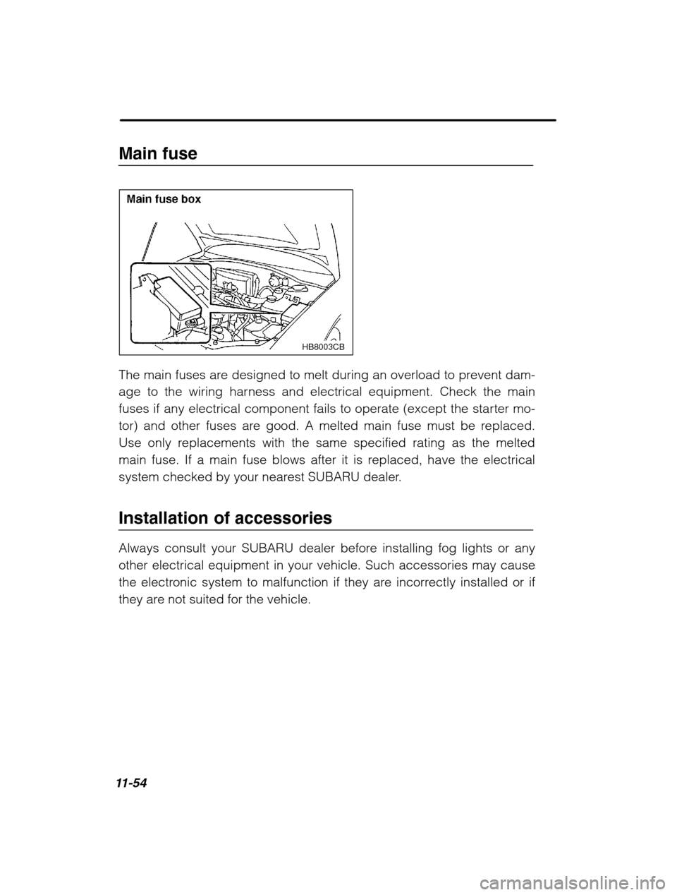 SUBARU LEGACY 2002 3.G Owners Manual 11-54
Main fuse
HB8003CB
The main fuses are designed to melt during an overload to prevent dam- 
age to the wiring harness and electrical equipment. Check the main
fuses if any electrical component fa