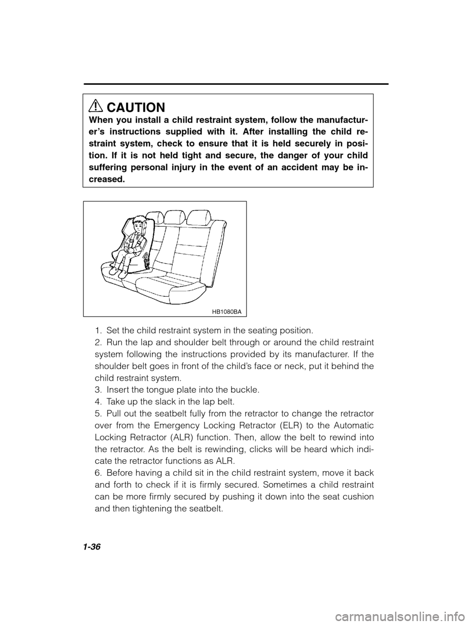 SUBARU LEGACY 2002 3.G Service Manual 1-36
CAUTION
When you install a child restraint system, follow the manufactur- 
er’ s instructions supplied with it. After installing the child re-
straint system, check to ensure that it is held se