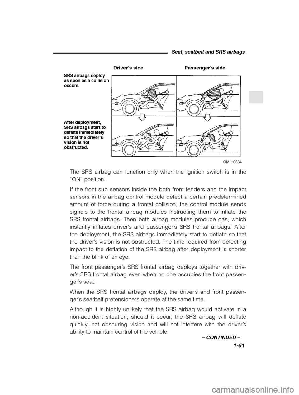 SUBARU LEGACY 2002 3.G Owners Manual Seat, seatbelt and SRS airbags1-51
–
 CONTINUED  –
SRS airbags deploy as soon as a collision occurs. After deployment, SRS airbags start to deflate immediately 
so that the driver’svision is not