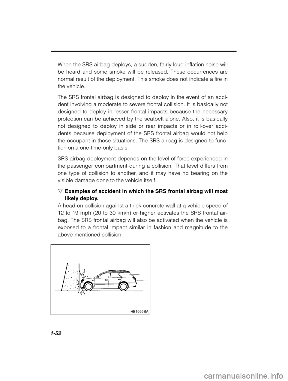 SUBARU LEGACY 2002 3.G Repair Manual 1-52
When the SRS airbag deploys, a sudden, fairly loud inflation noise will 
be heard and some smoke will be released. These occurrences are
normal result of the deployment. This smoke does not indic