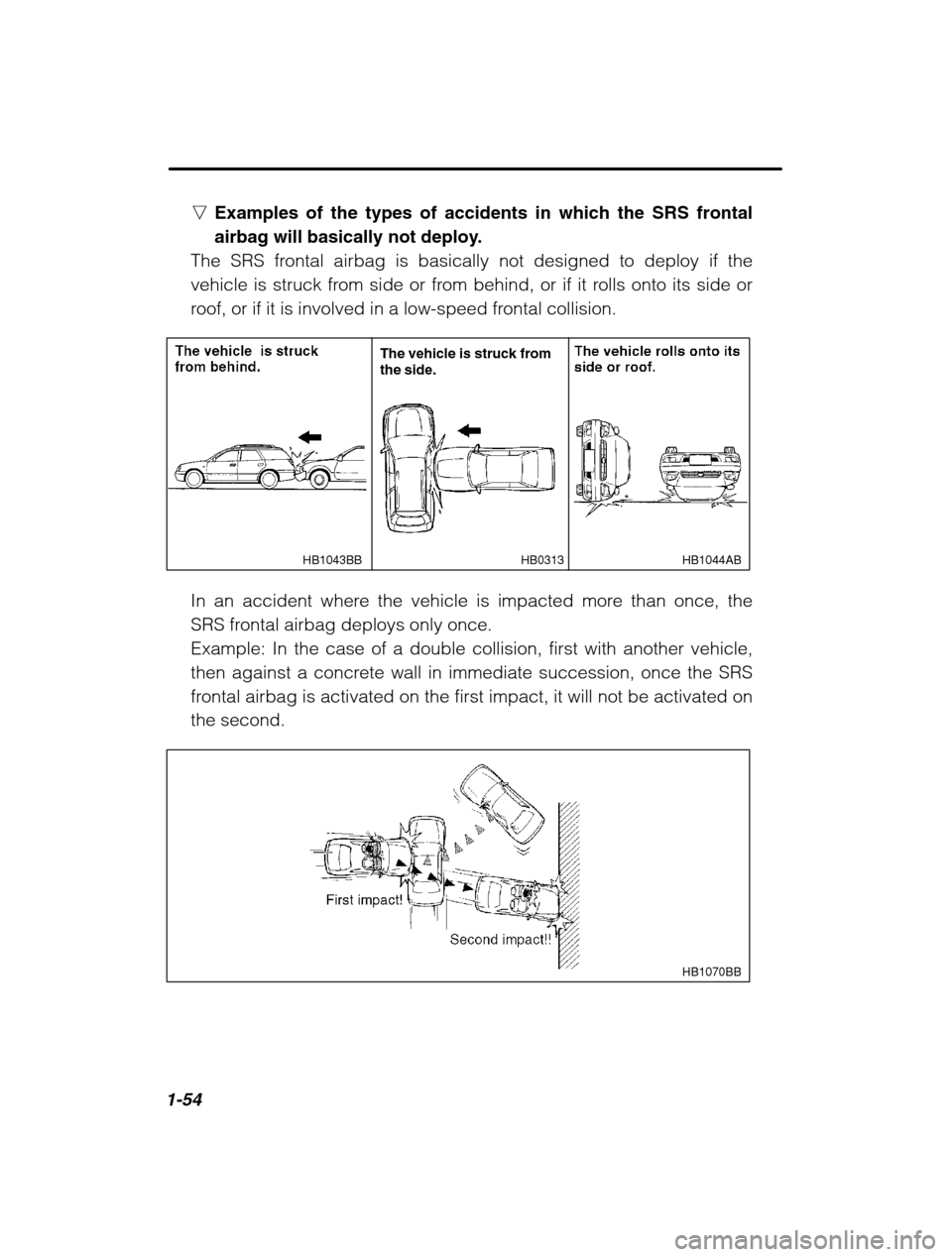 SUBARU LEGACY 2002 3.G Repair Manual 1-54
nExamples of the types of accidents in which the SRS frontal 
airbag will basically not deploy.
The SRS frontal airbag is basically not designed to deploy if the
vehicle is struck from side or fr