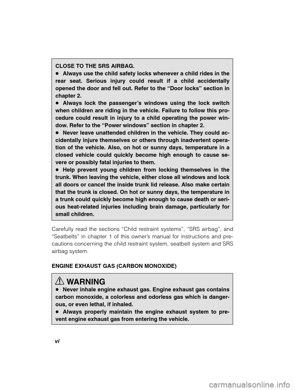SUBARU LEGACY 2002 3.G Owners Manual vi
CLOSE TO THE SRS AIRBAG. �Always use the child safety locks whenever a child rides in the
rear seat. Serious injury could result if a child accidentallyopened the door and fell out. Refer to the  