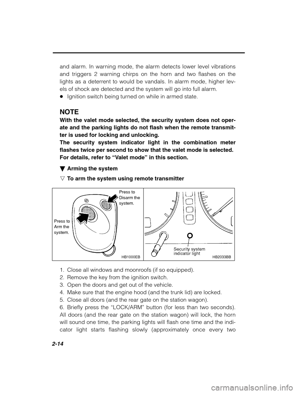 SUBARU LEGACY 2002 3.G Owners Manual 2-14
and alarm. In warning mode, the alarm detects lower level vibrations 
and triggers 2 warning chirps on the horn and two flashes on the
lights as a deterrent to would be vandals. In alarm mode, hi