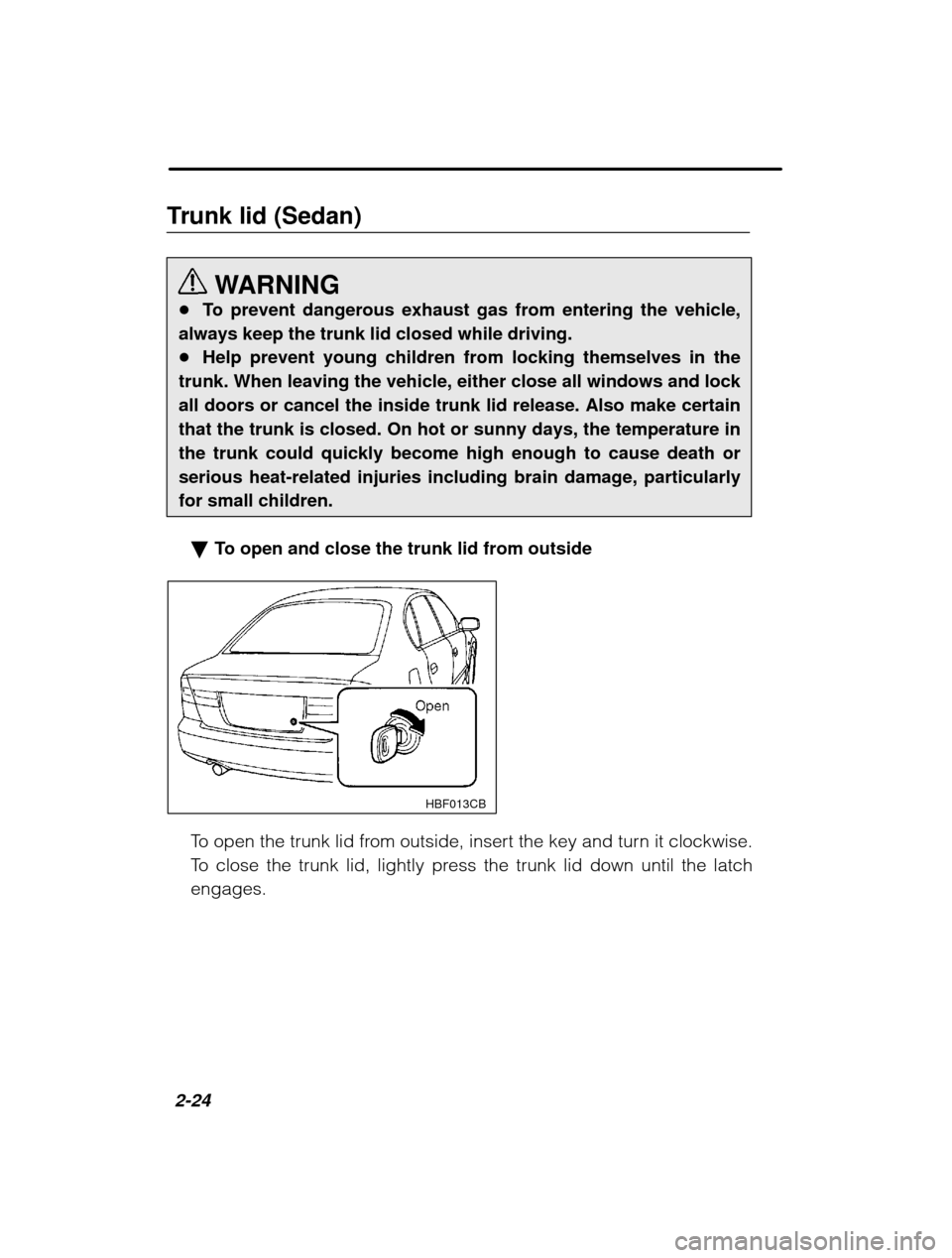 SUBARU LEGACY 2003 3.G Owners Manual 2-24
Trunk lid (Sedan)
WARNING
� To prevent dangerous exhaust gas from entering the vehicle,
always keep the trunk lid closed while driving. � Help prevent young children from locking themselves in th