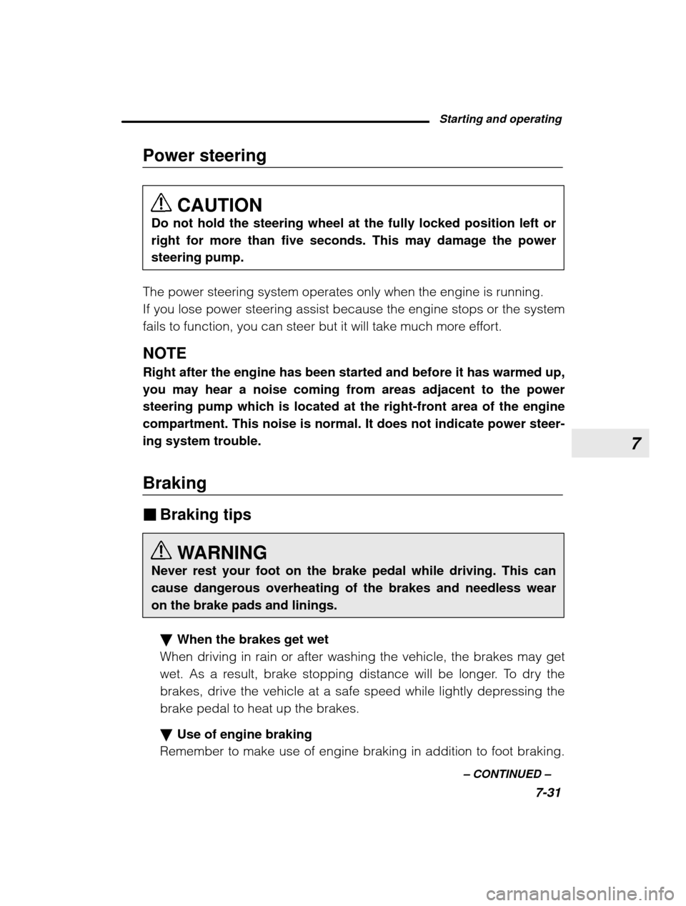 SUBARU LEGACY 2003 3.G Owners Manual 7
Starting and operating7-31
–
 CONTINUED  –
Power steering
CAUTION
Do not hold the steering wheel at the fully locked position left or right for more than five seconds. This may damage the powers