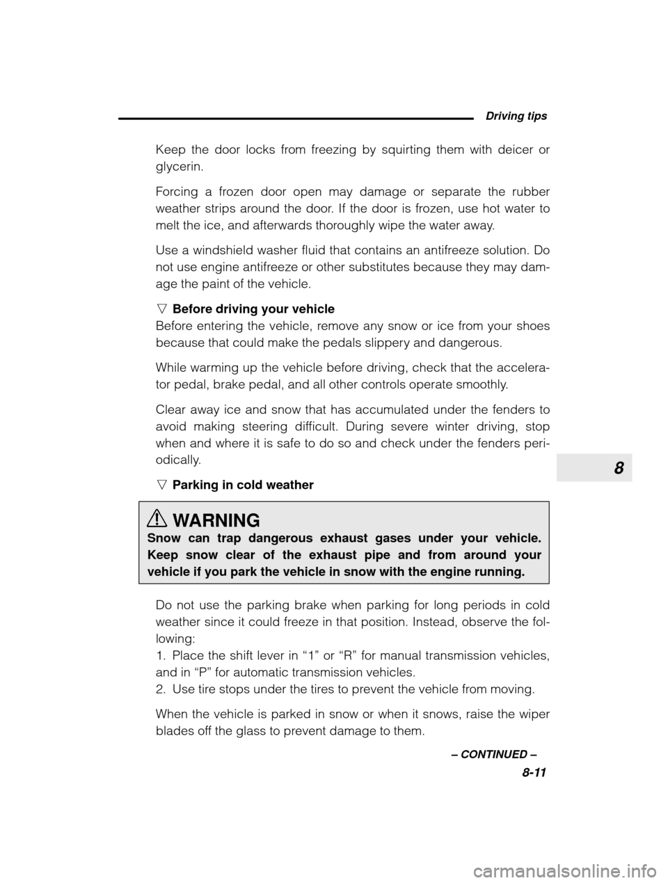 SUBARU LEGACY 2003 3.G Owners Manual 8
 Driving tips8-11
–
 CONTINUED  –
Keep the door locks from freezing by squirting them with deicer or glycerin. 
Forcing a frozen door open may damage or separate the rubber 
weather strips aroun