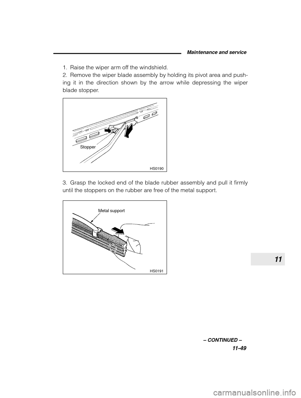 SUBARU LEGACY 2003 3.G Owners Manual 11
 Maintenance and service11-49
–
 CONTINUED  –
1. Raise the wiper arm off the windshield. 
2. Remove the wiper blade assembly by holding its pivot area and push-
ing it in the direction shown by