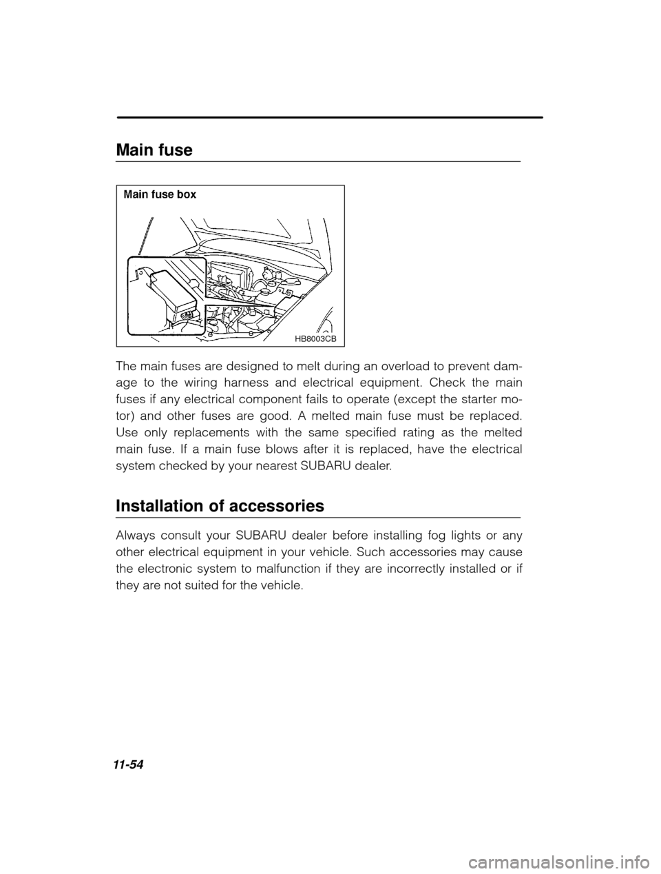 SUBARU LEGACY 2003 3.G Owners Manual 11-54Main fuse
HB8003CB
The main fuses are designed to melt during an overload to prevent dam- 
age to the wiring harness and electrical equipment. Check the main
fuses if any electrical component fai