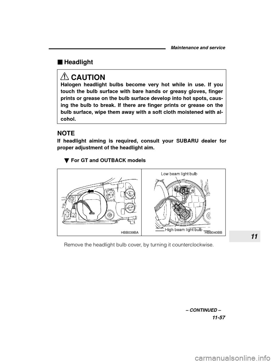 SUBARU LEGACY 2003 3.G Owners Manual 11
 Maintenance and service11-57
–
 CONTINUED  –
�
Headlight
CAUTION
Halogen headlight bulbs become very hot while in use. If you touch the bulb surface with bare hands or greasy gloves, fingerpri