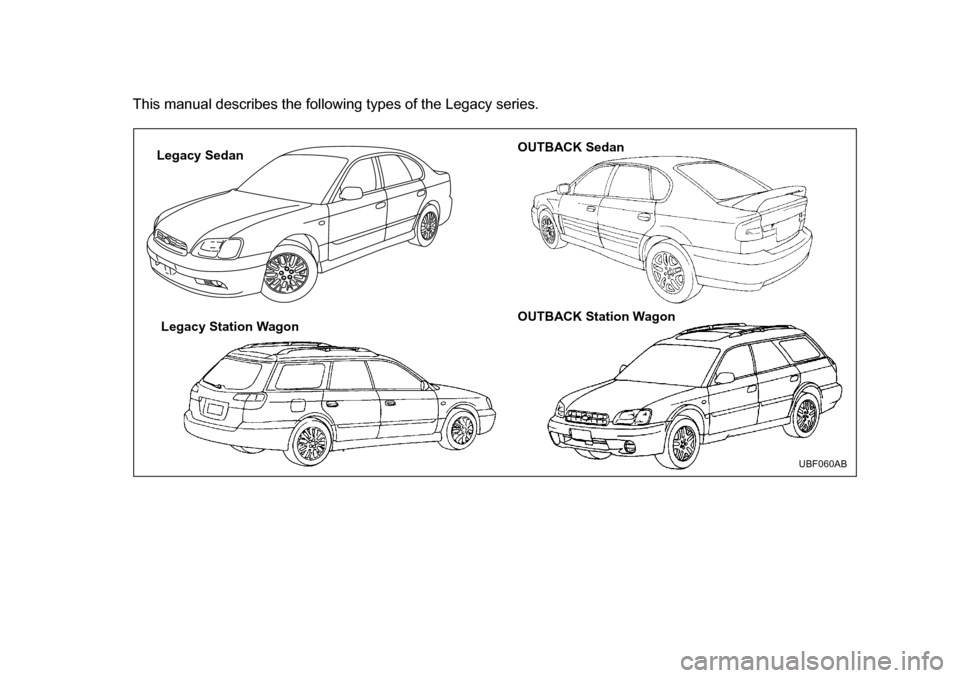 SUBARU LEGACY 2004 4.G Owners Manual This manual describes the following types of the Legacy series.
Legacy SedanLegacy Station Wagon OUTBACK Sedan 
OUTBACK Station Wagon
UBF060AB    