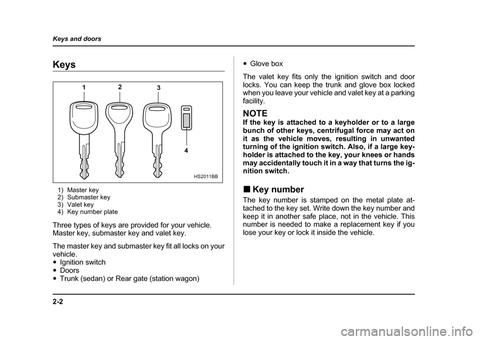 SUBARU LEGACY 2004 4.G Owners Manual 2-2
Keys and doors
Keys and doorsKeys
1) Master key 
2) Submaster key
3) Valet key
4) Key number plate
Three types of keys are provided for your vehicle. 
Master key, submaster key and valet key. 
The
