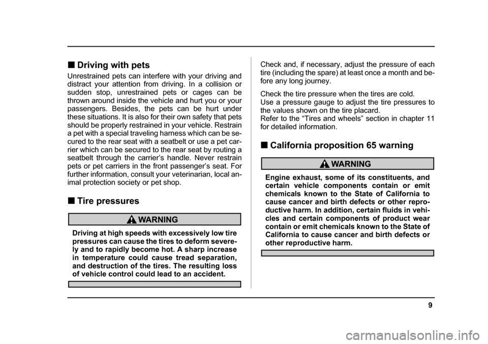 SUBARU LEGACY 2004 4.G User Guide 9
–
 CONTINUED  –
�„Driving with pets
Unrestrained pets can interfere with your driving and 
distract your attention from driving. In a collision or 
sudden stop, unrestrained pets or cages can 