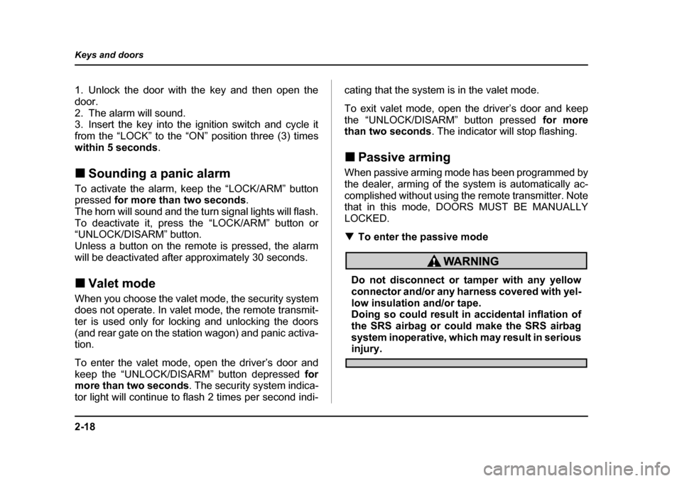 SUBARU LEGACY 2004 4.G Owners Manual 2-18
Keys and doors
1. Unlock the door with the key and then open the 
door.
2. The alarm will sound. 
3. Insert the key into the ignition switch and cycle it 
from the “LOCK” to the “ON” posi