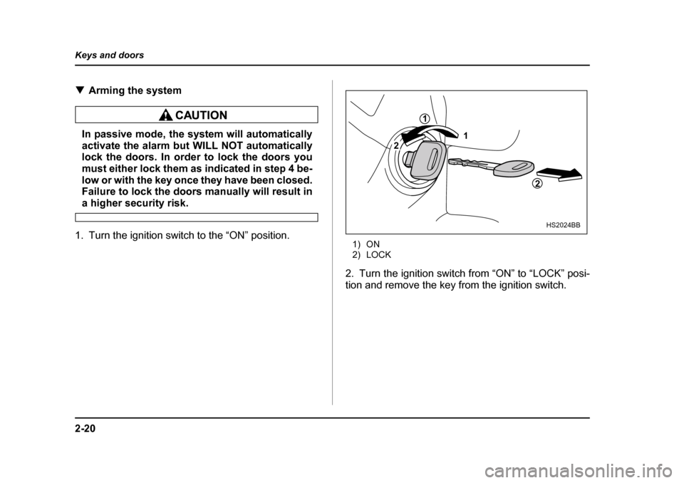 SUBARU LEGACY 2004 4.G Owners Manual 2-20
Keys and doors
�T
Arming the system 
In passive mode, the system will automatically 
activate the alarm but WILL NOT automatically 
lock the doors. In order to lock the doors you
must either lock