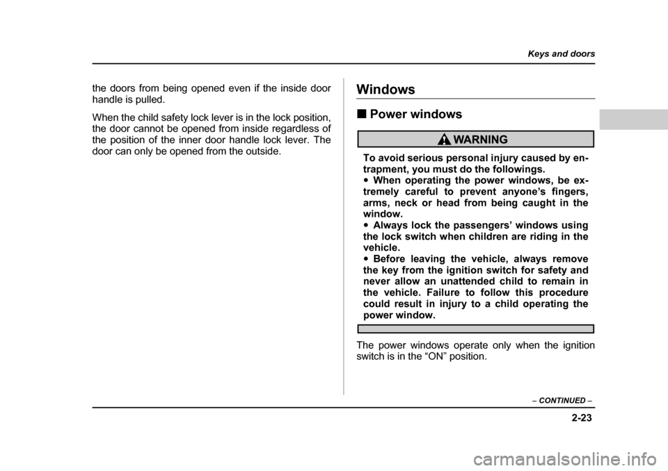 SUBARU LEGACY 2004 4.G Owners Manual 2-23
Keys and doors
– CONTINUED  –
the doors from being opened even if the inside door 
handle is pulled. 
When the child safety lock lever is in the lock position, 
the door cannot be opened from