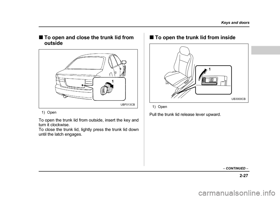 SUBARU LEGACY 2004 4.G Owners Manual 2-27
Keys and doors
– CONTINUED  –
�„To open and close the trunk lid from  outside
1) Open
To open the trunk lid from outside, insert the key and 
turn it clockwise.  
To close the trunk lid, li