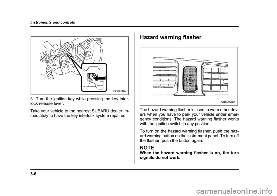 SUBARU LEGACY 2004 4.G Owners Manual 3-6
Instruments and controls
3. Turn the ignition key while pressing the key inter- 
lock release lever. 
Take your vehicle to the nearest SUBARU dealer im- 
mediately to have the key interlock system