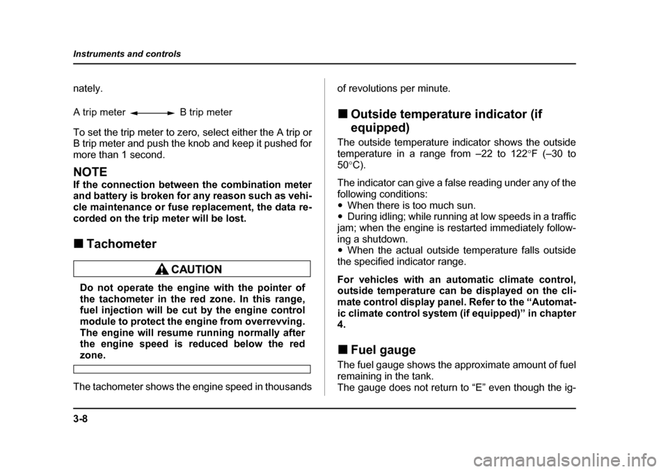 SUBARU LEGACY 2004 4.G Owners Manual 3-8
Instruments and controls
nately. 
To set the trip meter to zero, select either the A trip or 
B trip meter and push the knob and keep it pushed for
more than 1 second.
NOTE 
If the connection betw