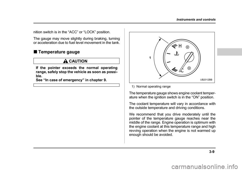 SUBARU LEGACY 2004 4.G Owners Manual 3-9
Instruments and controls
– CONTINUED  –
nition switch is in the “ACC” or “LOCK” position. 
The gauge may move slightly during braking, turning 
or acceleration due to fuel level moveme