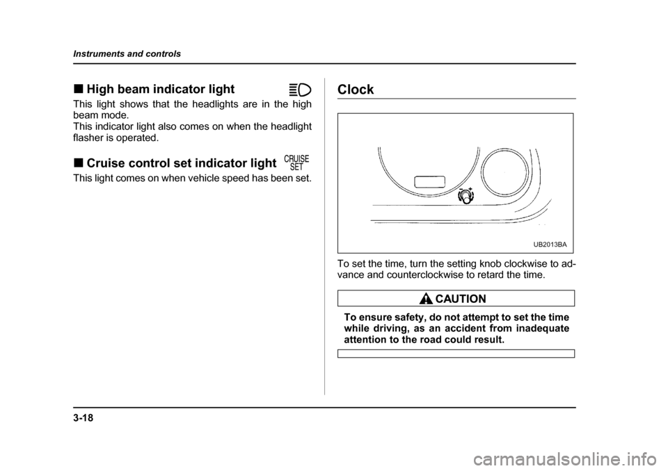 SUBARU LEGACY 2004 4.G Owners Manual 3-18
Instruments and controls
�„
High beam indicator light                
This light shows that the headlights are in the high 
beam mode. 
This indicator light also comes on when the headlight
fla