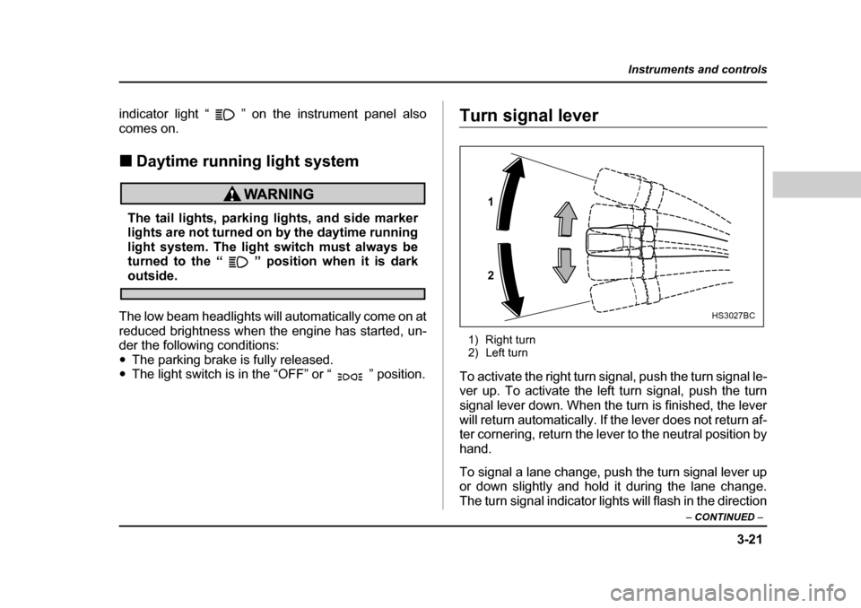 SUBARU LEGACY 2004 4.G Owners Manual 3-21
Instruments and controls
– CONTINUED  –
indicator light “ ” on the instrument panel also 
comes on. �„Daytime running light system
The tail lights, parking lights, and side marker 
ligh